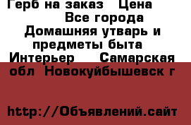 Герб на заказ › Цена ­ 5 000 - Все города Домашняя утварь и предметы быта » Интерьер   . Самарская обл.,Новокуйбышевск г.